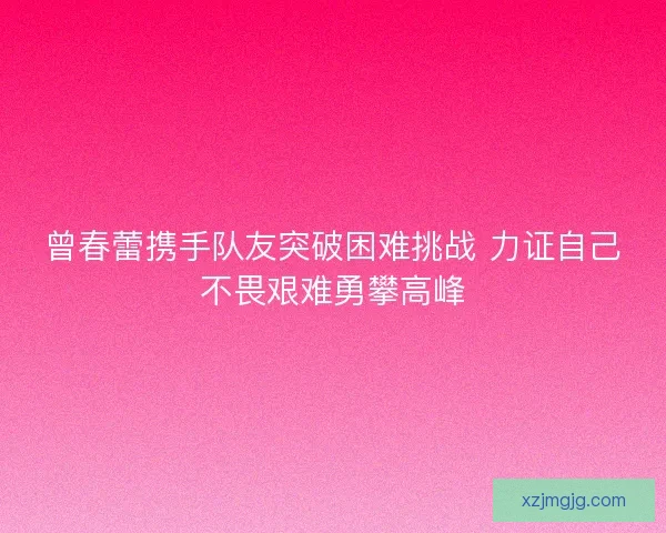 曾春蕾携手队友突破困难挑战 力证自己不畏艰难勇攀高峰
