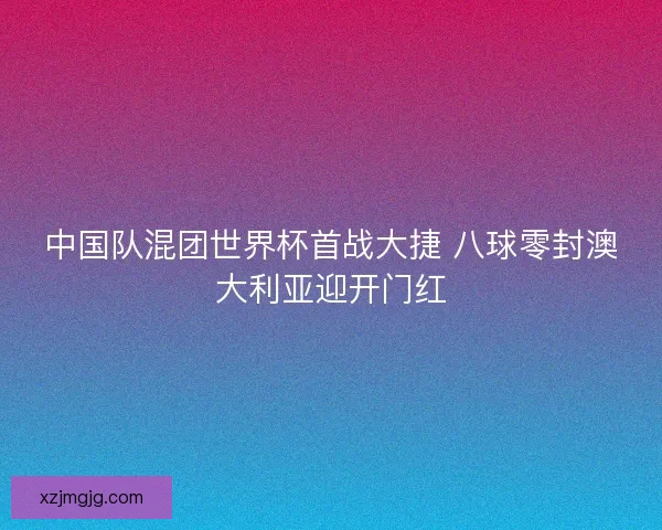 中国队混团世界杯首战大捷 八球零封澳大利亚迎开门红