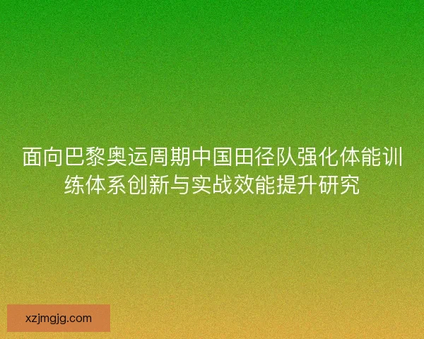 面向巴黎奥运周期中国田径队强化体能训练体系创新与实战效能提升研究